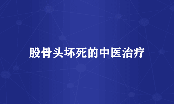 股骨头坏死的中医治疗