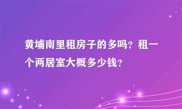 黄埔南里租房子的多吗？租一个两居室大概多少钱？