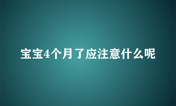 宝宝4个月了应注意什么呢