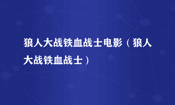 狼人大战铁血战士电影（狼人大战铁血战士）