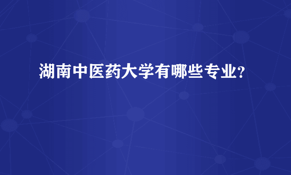 湖南中医药大学有哪些专业？