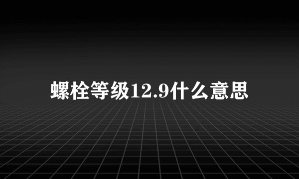 螺栓等级12.9什么意思