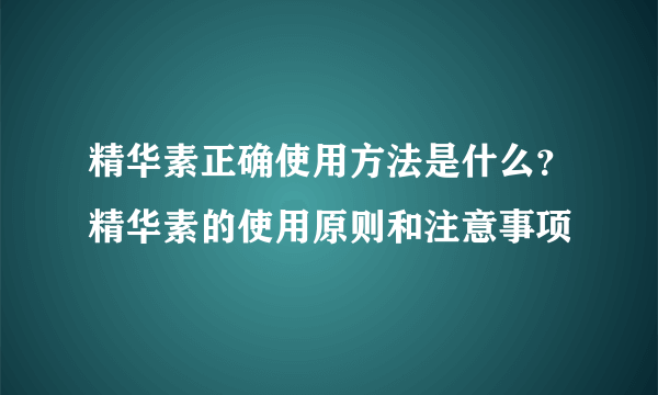 精华素正确使用方法是什么？精华素的使用原则和注意事项