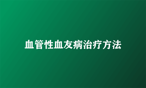 血管性血友病治疗方法