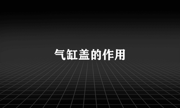 气缸盖的作用