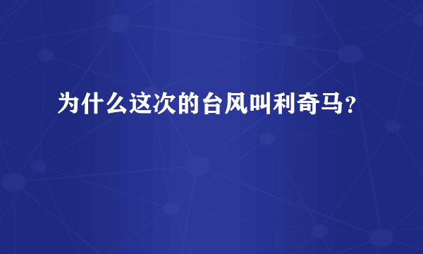 为什么这次的台风叫利奇马？