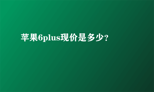 苹果6plus现价是多少？