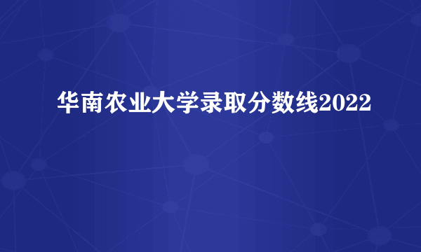 华南农业大学录取分数线2022