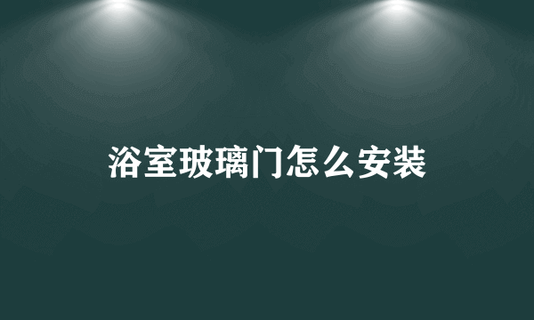 浴室玻璃门怎么安装