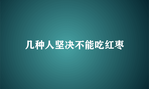 几种人坚决不能吃红枣