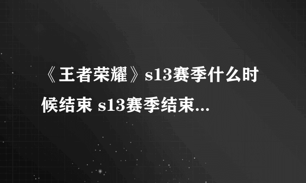 《王者荣耀》s13赛季什么时候结束 s13赛季结束时间分享