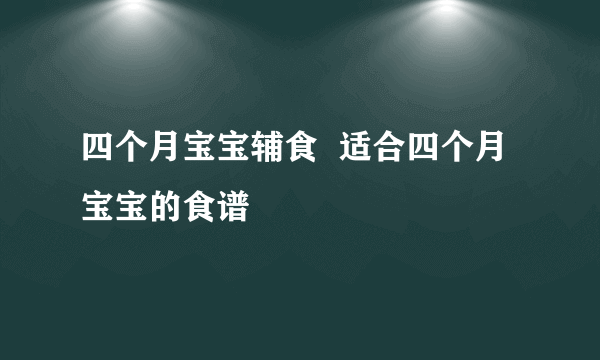 四个月宝宝辅食  适合四个月宝宝的食谱