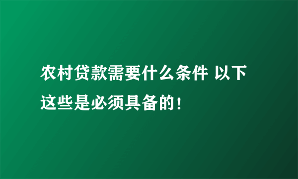 农村贷款需要什么条件 以下这些是必须具备的！