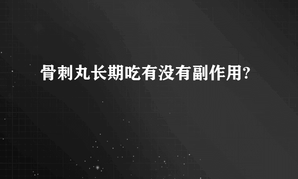 骨刺丸长期吃有没有副作用?