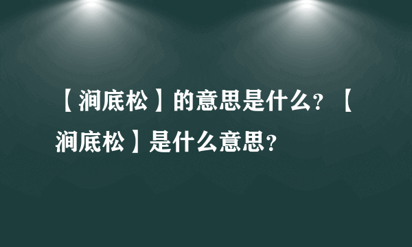 【涧底松】的意思是什么？【涧底松】是什么意思？