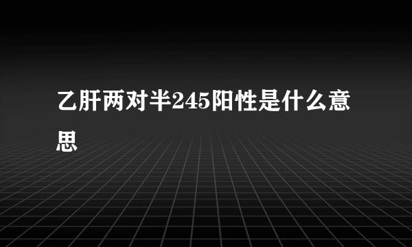 乙肝两对半245阳性是什么意思