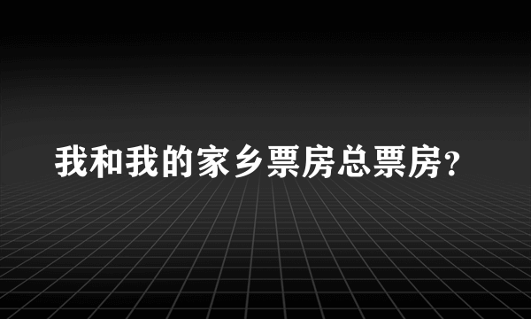 我和我的家乡票房总票房？