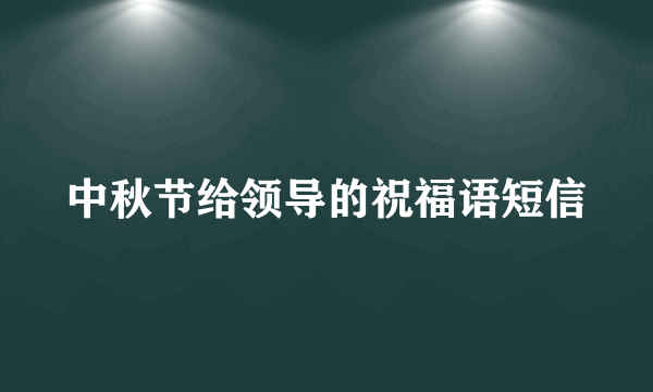 中秋节给领导的祝福语短信