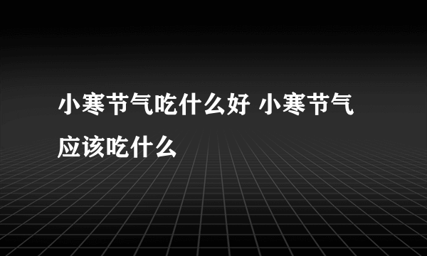 小寒节气吃什么好 小寒节气应该吃什么