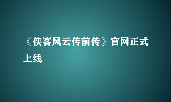 《侠客风云传前传》官网正式上线