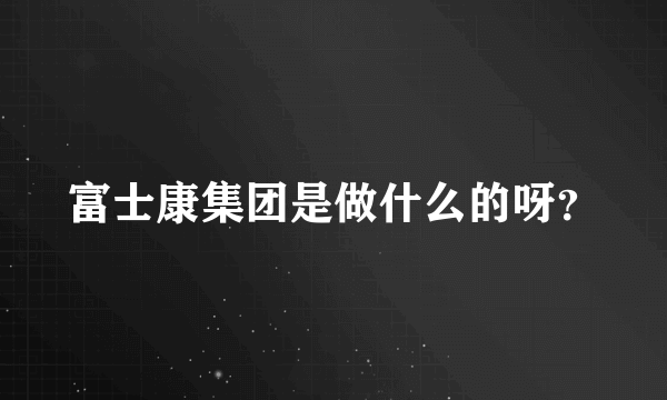 富士康集团是做什么的呀？