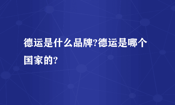 德运是什么品牌?德运是哪个国家的?