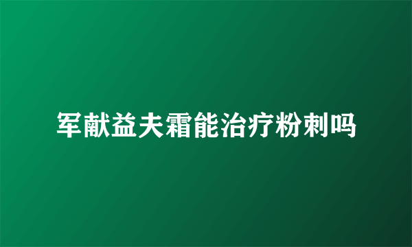 军献益夫霜能治疗粉刺吗