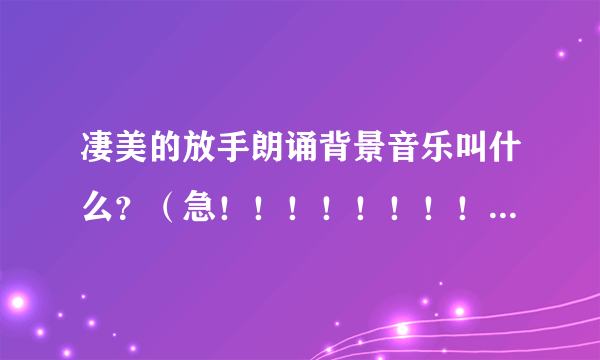 凄美的放手朗诵背景音乐叫什么？（急！！！！！！！！！！！！！！！！！！！！！！！）