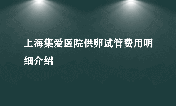 上海集爱医院供卵试管费用明细介绍