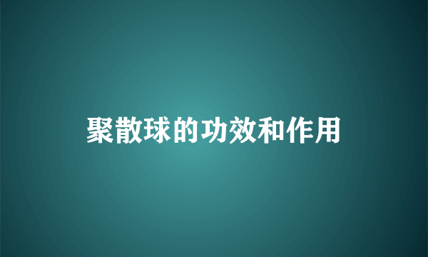 聚散球的功效和作用