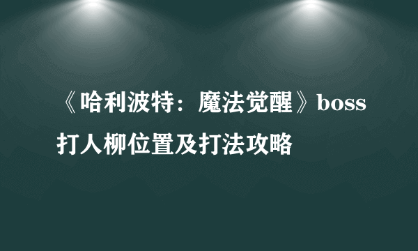 《哈利波特：魔法觉醒》boss打人柳位置及打法攻略