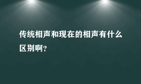 传统相声和现在的相声有什么区别啊？