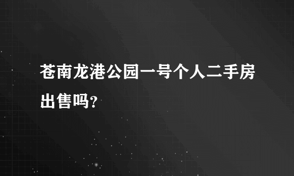 苍南龙港公园一号个人二手房出售吗？