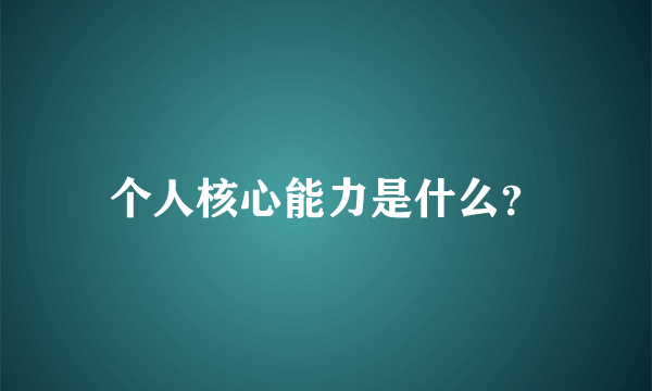 个人核心能力是什么？