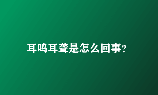 耳鸣耳聋是怎么回事？