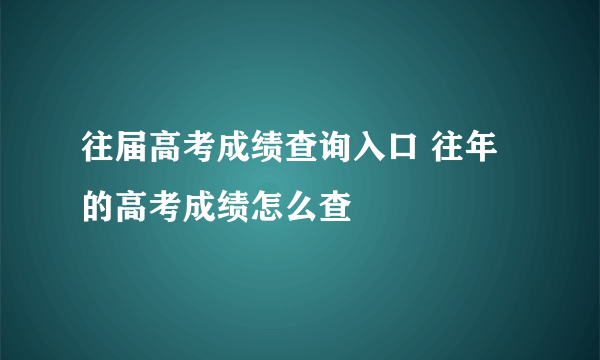 往届高考成绩查询入口 往年的高考成绩怎么查