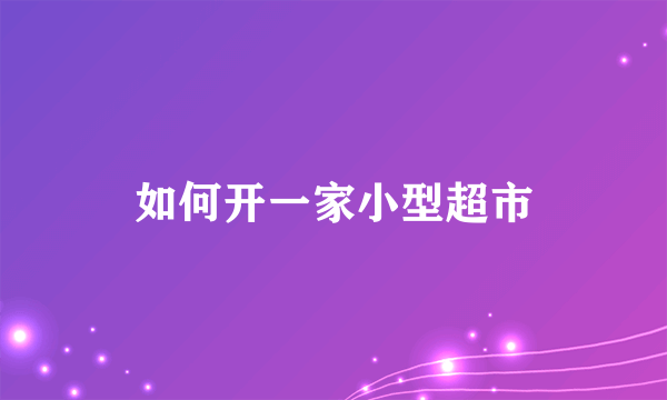 如何开一家小型超市