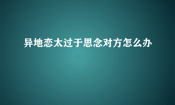 异地恋太过于思念对方怎么办