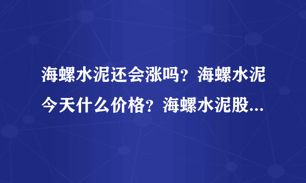 海螺水泥还会涨吗？海螺水泥今天什么价格？海螺水泥股票什么时候发行价？