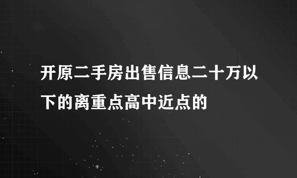 开原二手房出售信息二十万以下的离重点高中近点的