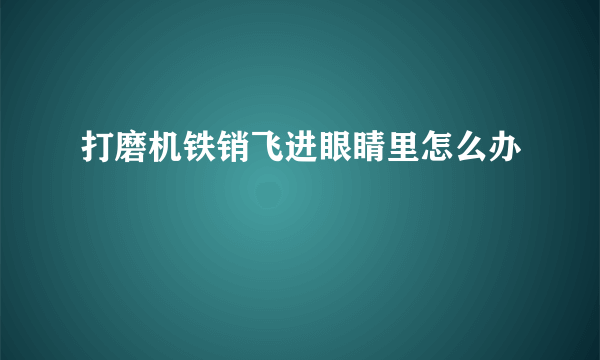 打磨机铁销飞进眼睛里怎么办