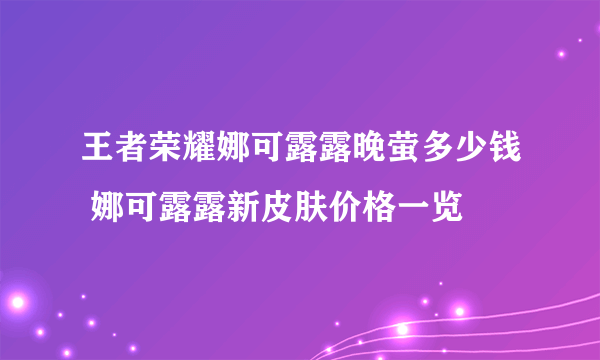 王者荣耀娜可露露晚萤多少钱 娜可露露新皮肤价格一览