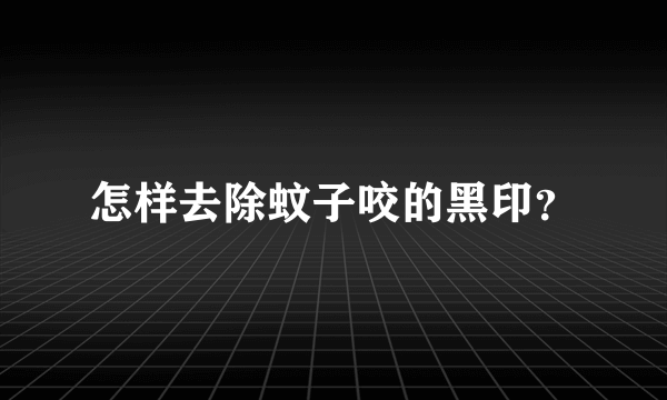 怎样去除蚊子咬的黑印？