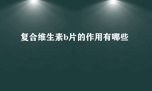 复合维生素b片的作用有哪些