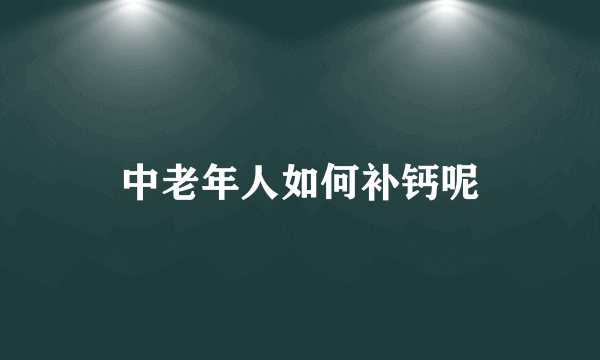 中老年人如何补钙呢