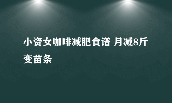 小资女咖啡减肥食谱 月减8斤变苗条