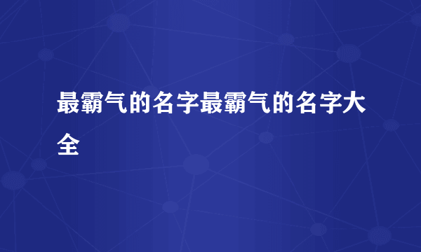 最霸气的名字最霸气的名字大全