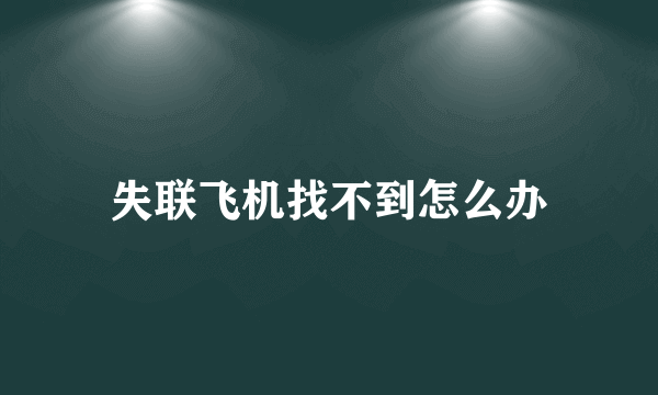 失联飞机找不到怎么办