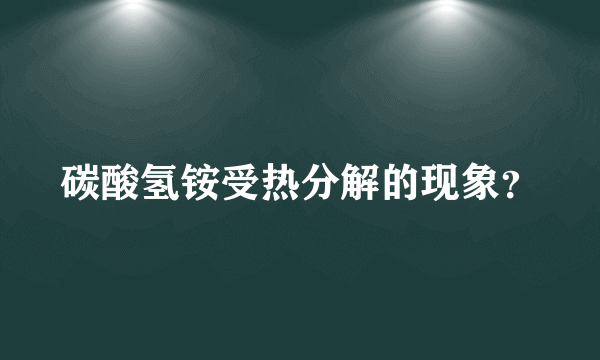 碳酸氢铵受热分解的现象？