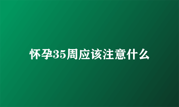 怀孕35周应该注意什么